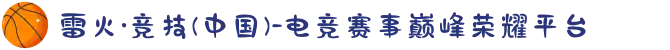 雷火·竞技(中国)-电竞赛事巅峰荣耀平台